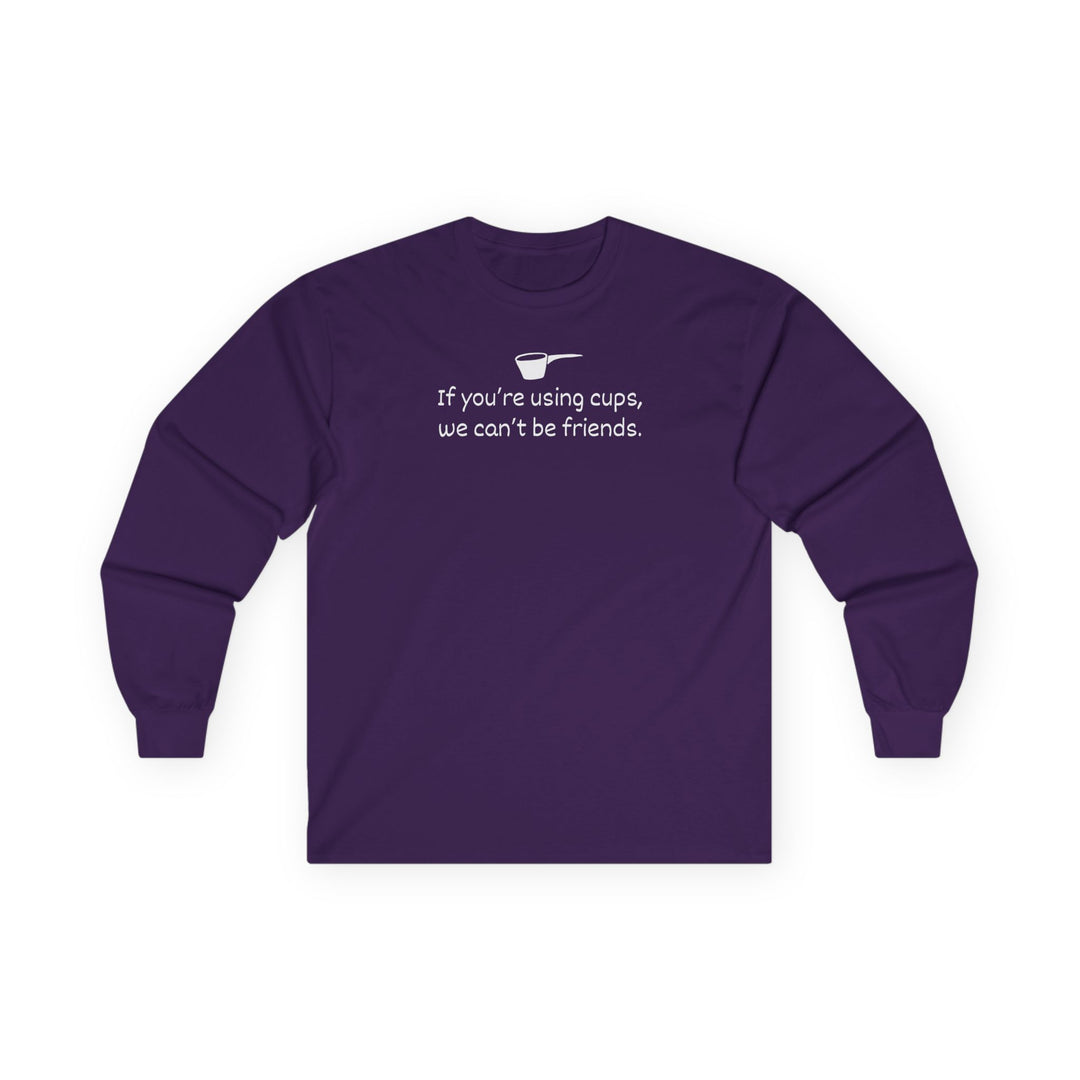 Use Cups, Can't Be Friends Long Sleeve T-Shirt