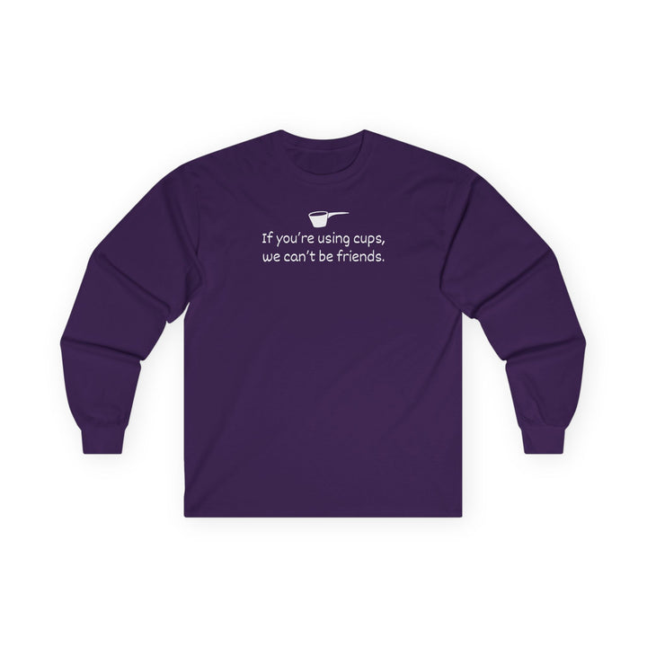 Use Cups, Can't Be Friends Long Sleeve T-Shirt