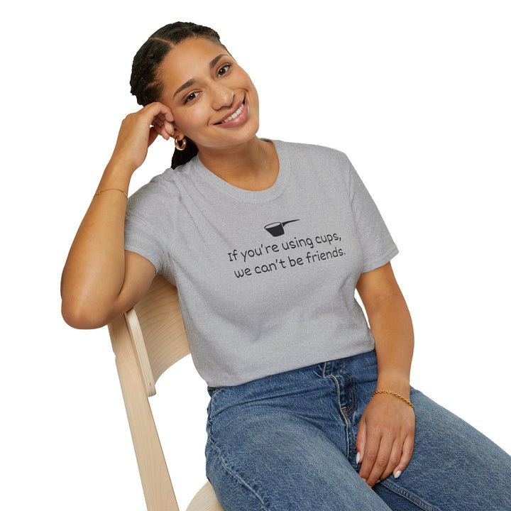 Use Cups, Can't Be Friends Unisex T-Shirt
