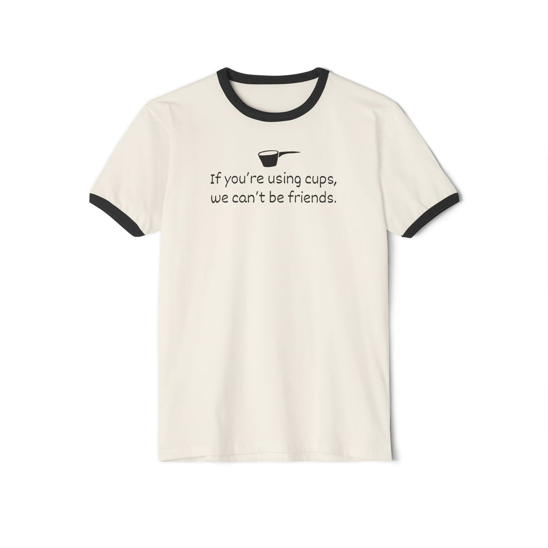Use Cups, Can't Be Friends Ringer T-Shirt