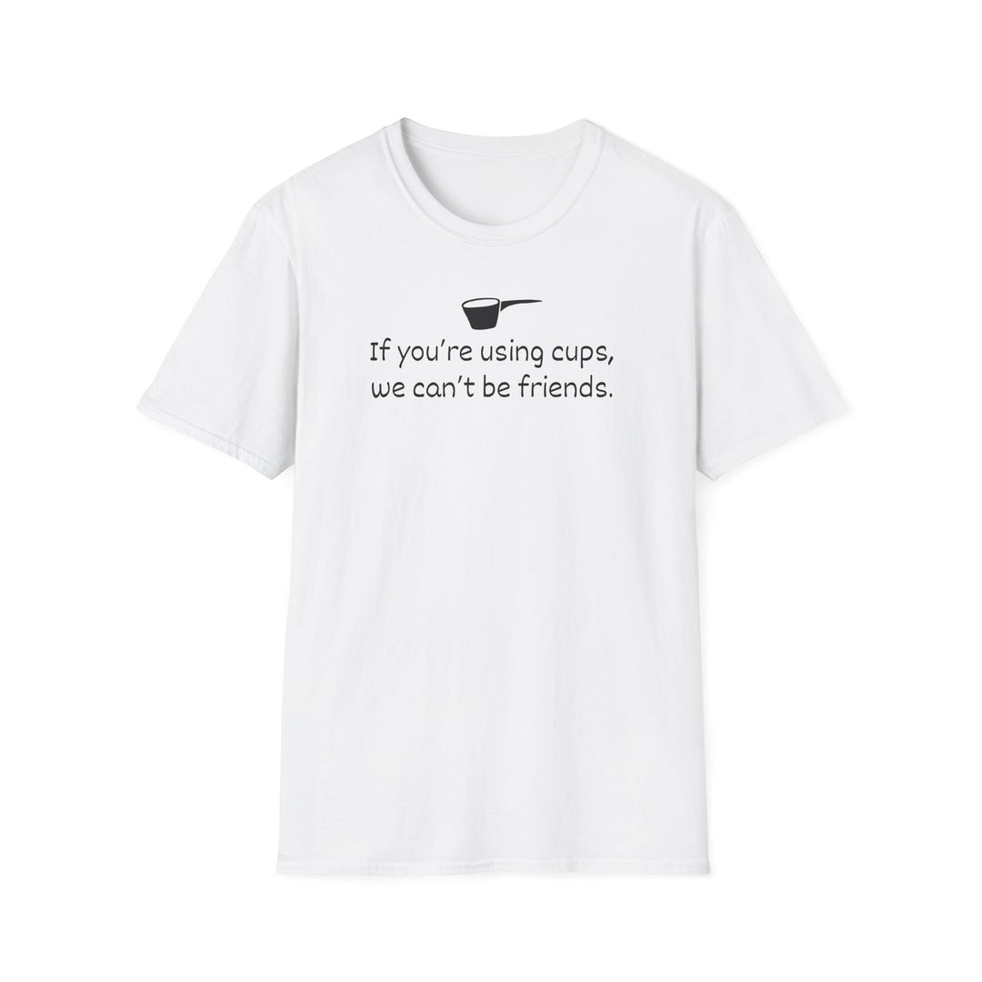 Use Cups, Can't Be Friends Unisex T-Shirt