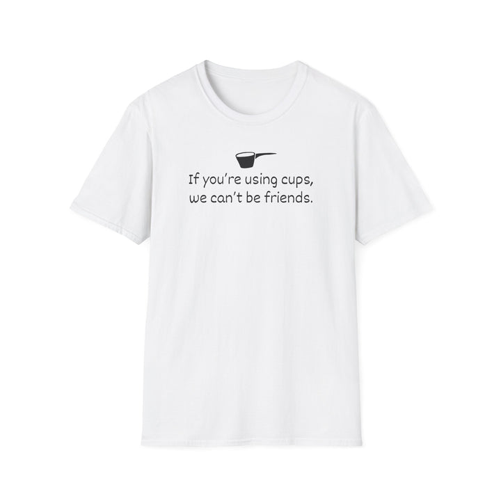 Use Cups, Can't Be Friends Unisex T-Shirt