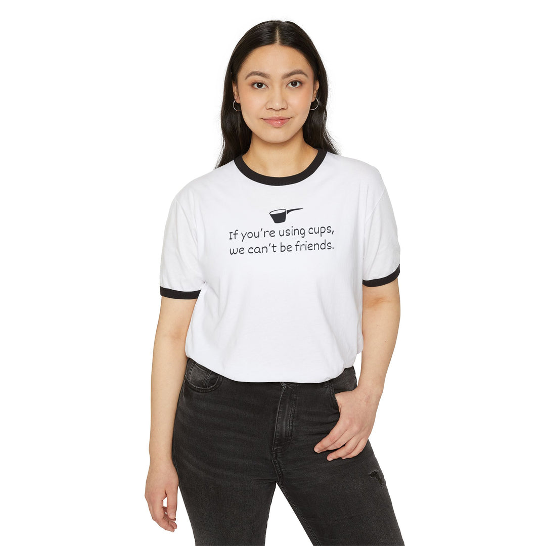 Use Cups, Can't Be Friends Ringer T-Shirt