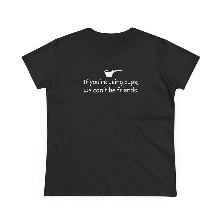 Use Cups, Can't Be Friends Women's Cotton T-Shirt