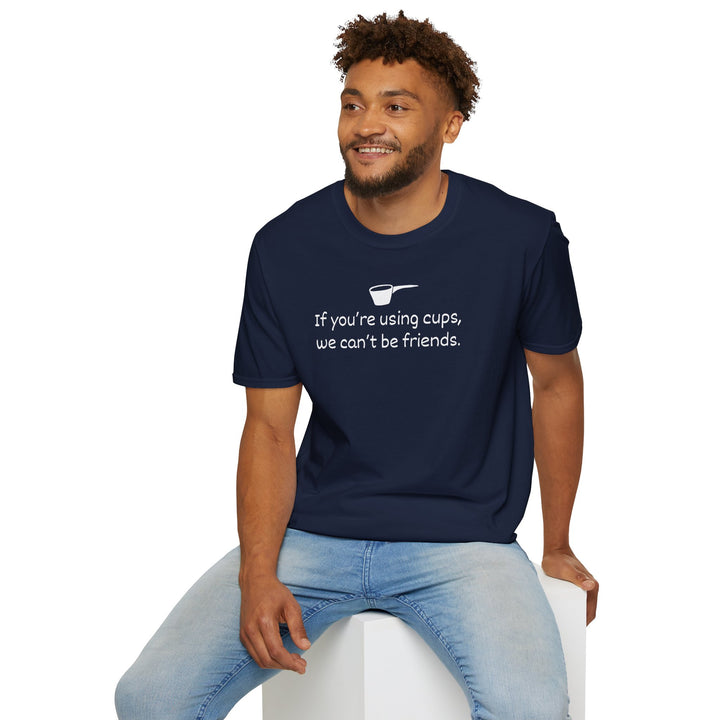 Use Cups, Can't Be Friends Unisex T-Shirt