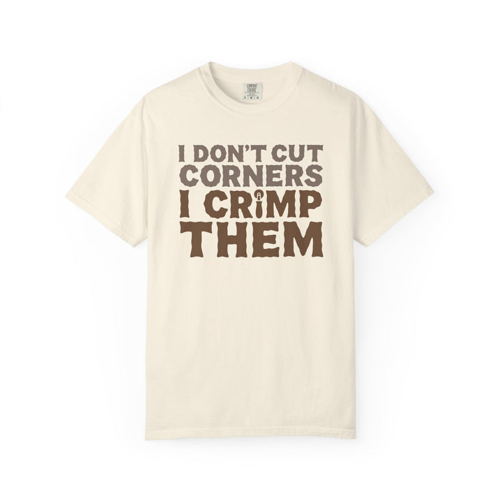 I Don't Cut Corners, I Crimp Them Garment-Dyed T-Shirt