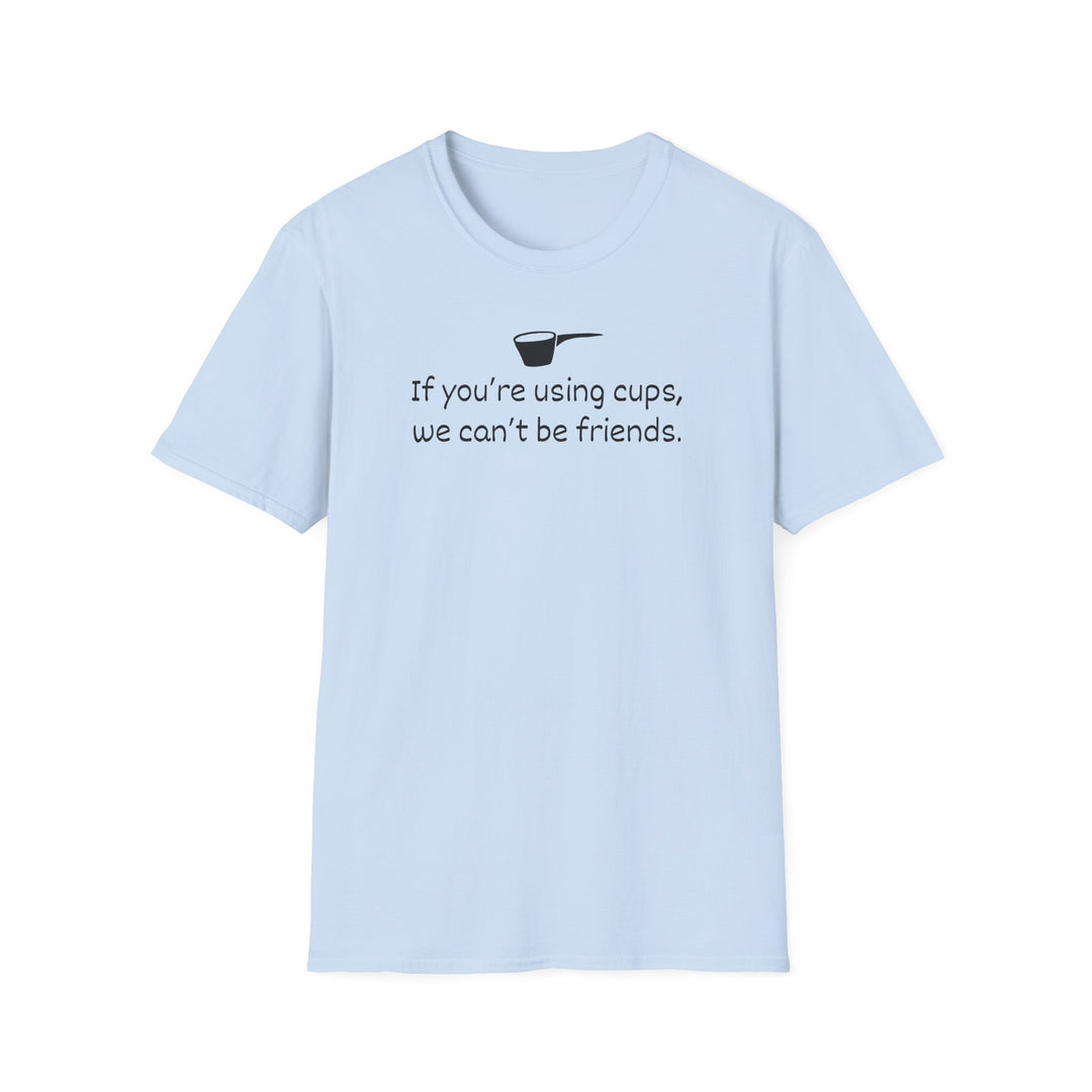 Use Cups, Can't Be Friends Unisex T-Shirt