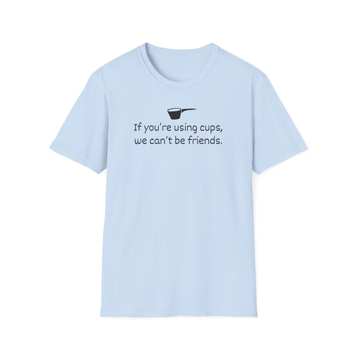 Use Cups, Can't Be Friends Unisex T-Shirt