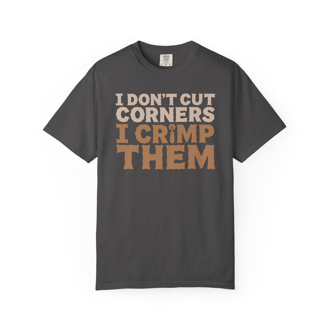 I Don't Cut Corners, I Crimp Them Garment-Dyed T-Shirt