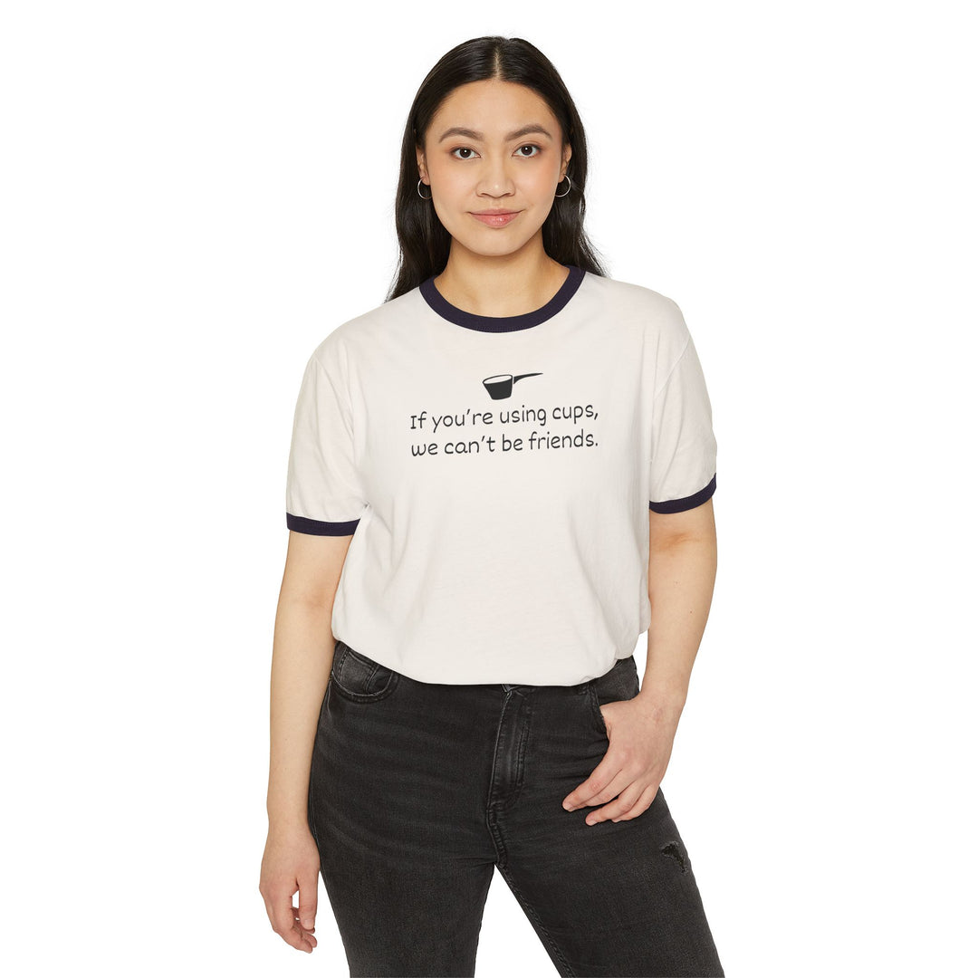 Use Cups, Can't Be Friends Ringer T-Shirt