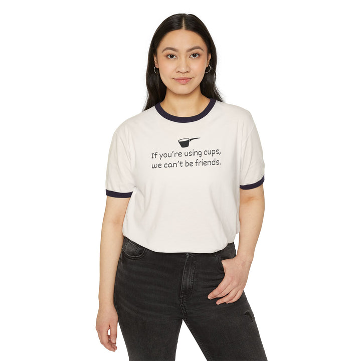 Use Cups, Can't Be Friends Ringer T-Shirt