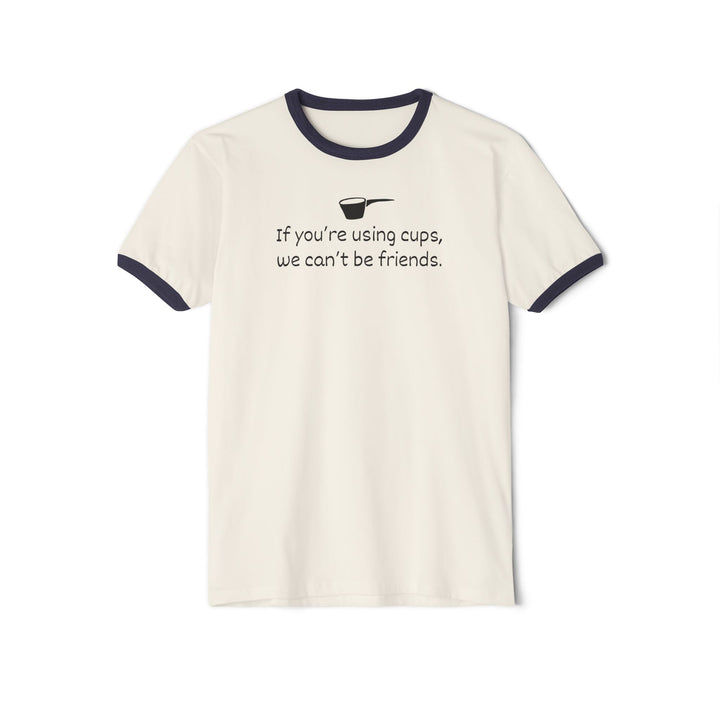 Use Cups, Can't Be Friends Ringer T-Shirt