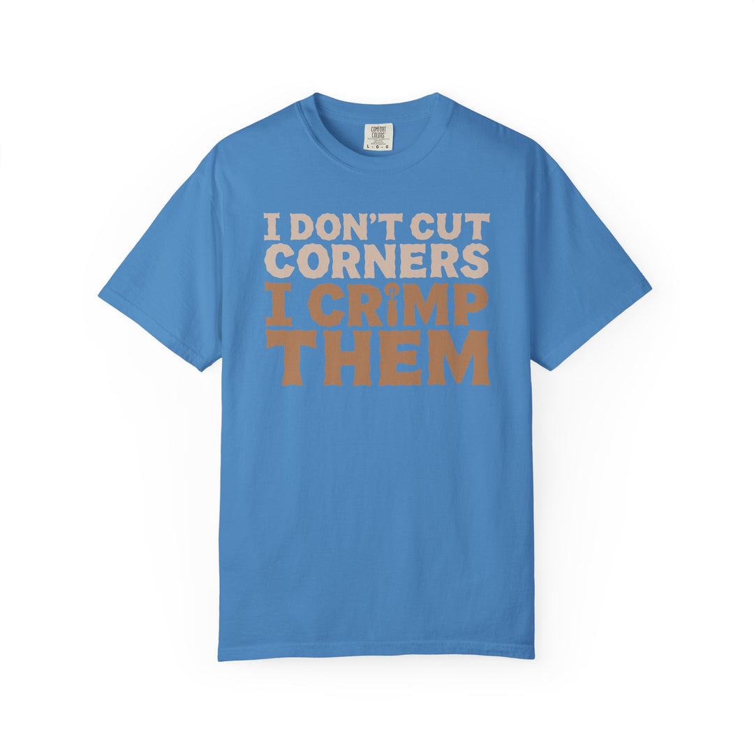 I Don't Cut Corners, I Crimp Them Garment-Dyed T-Shirt