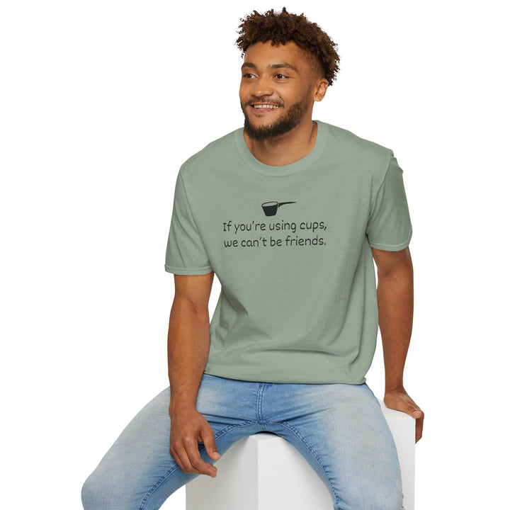 Use Cups, Can't Be Friends Unisex T-Shirt