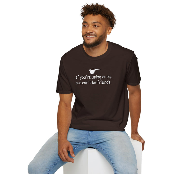 Use Cups, Can't Be Friends Unisex T-Shirt