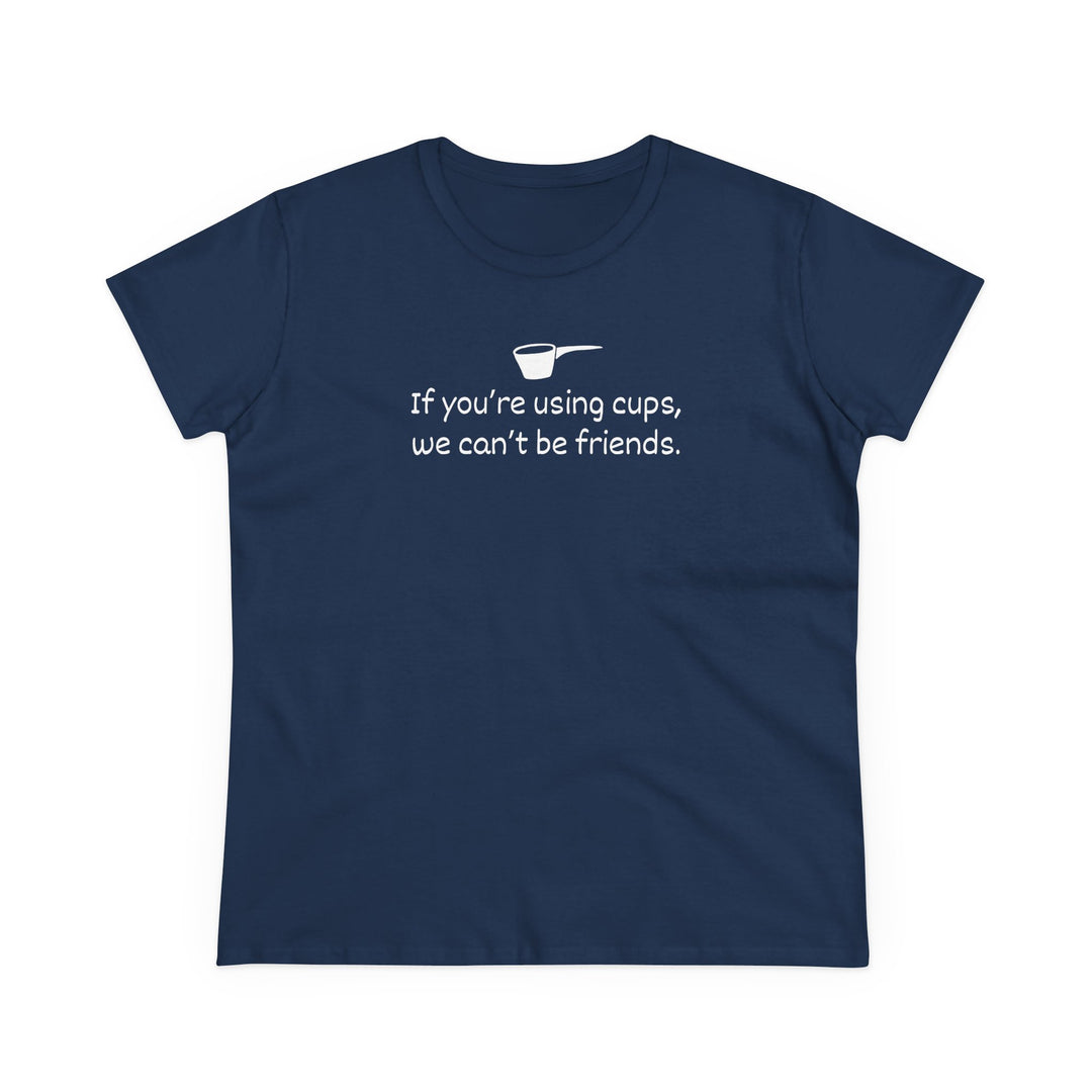 Use Cups, Can't Be Friends Women's Cotton T-Shirt