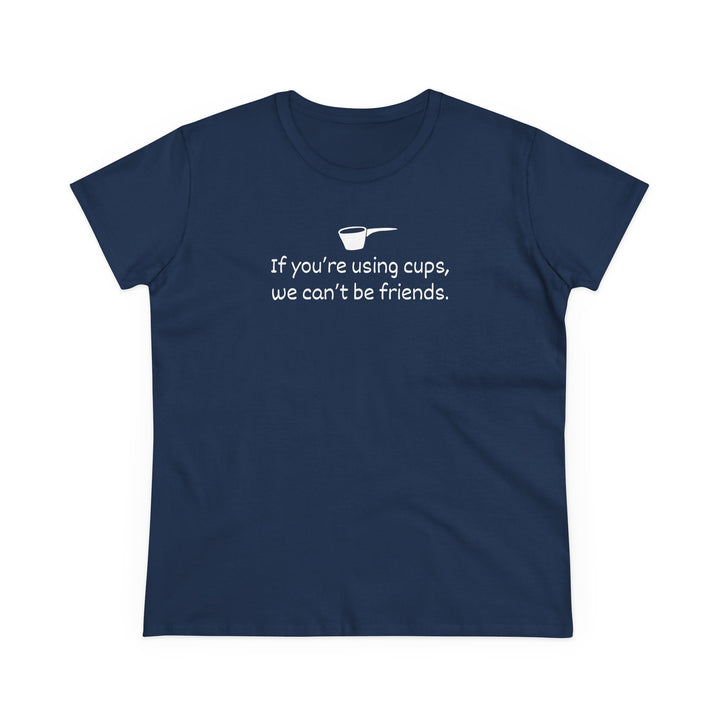 Use Cups, Can't Be Friends Women's Cotton T-Shirt