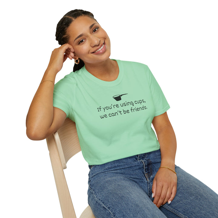 Use Cups, Can't Be Friends Unisex T-Shirt