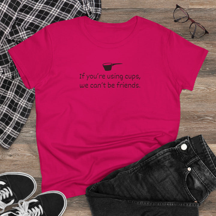 Use Cups, Can't Be Friends Women's Cotton T-Shirt