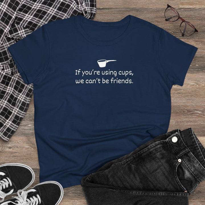 Use Cups, Can't Be Friends Women's Cotton T-Shirt