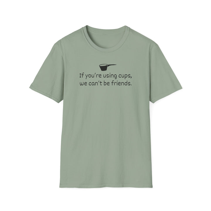 Use Cups, Can't Be Friends Unisex T-Shirt