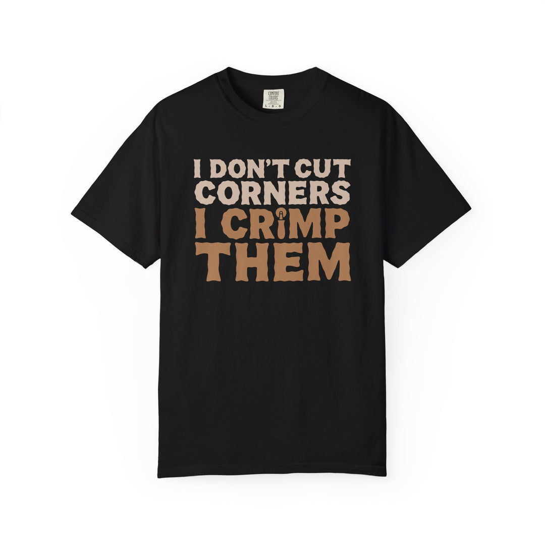 I Don't Cut Corners, I Crimp Them Garment-Dyed T-Shirt