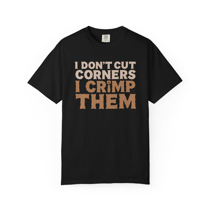 I Don't Cut Corners, I Crimp Them Garment-Dyed T-Shirt