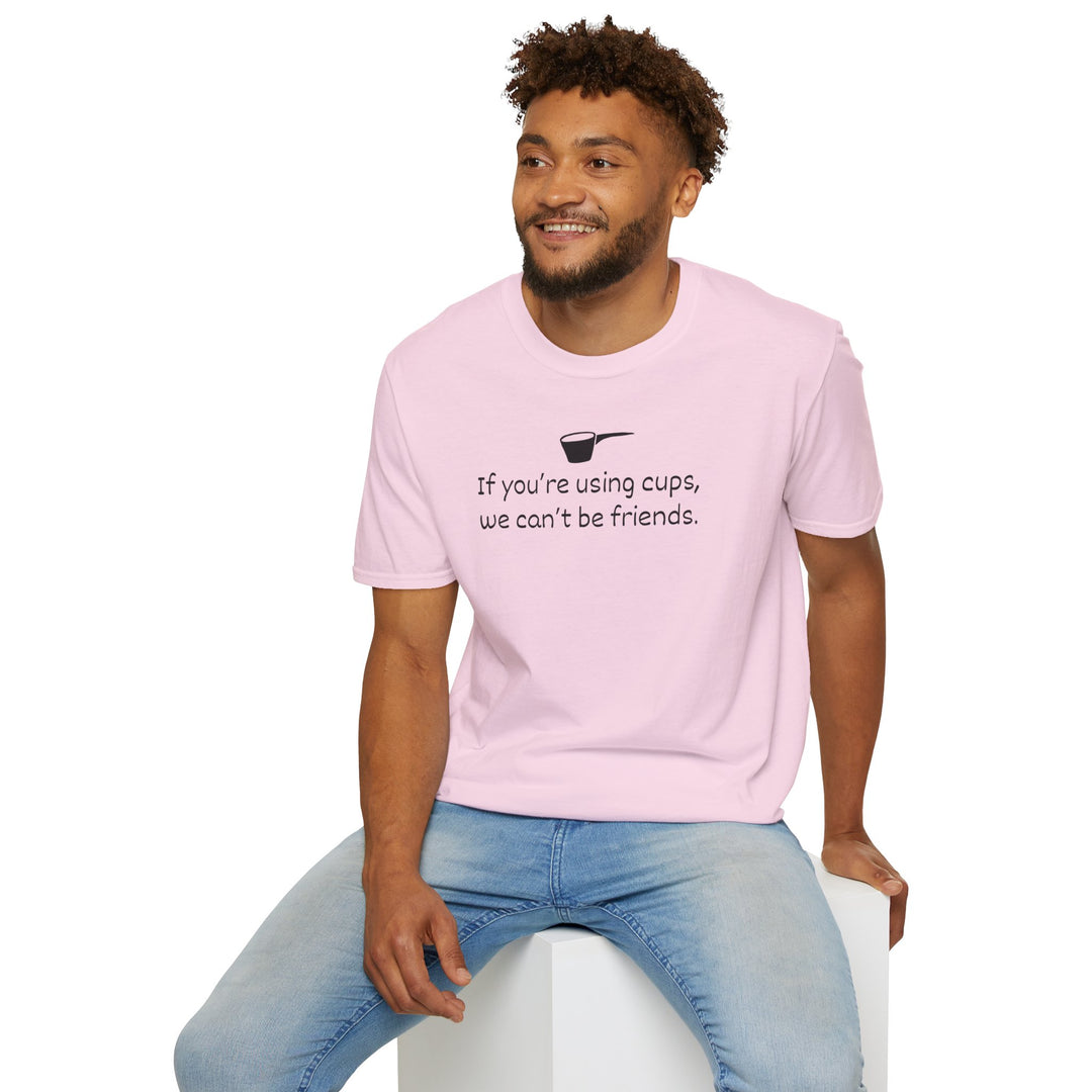Use Cups, Can't Be Friends Unisex T-Shirt