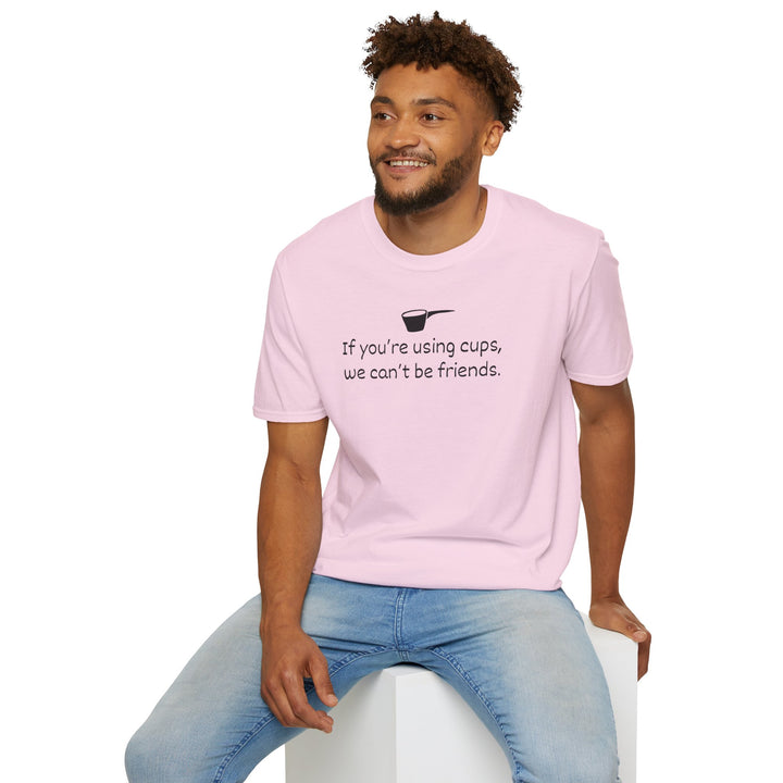 Use Cups, Can't Be Friends Unisex T-Shirt