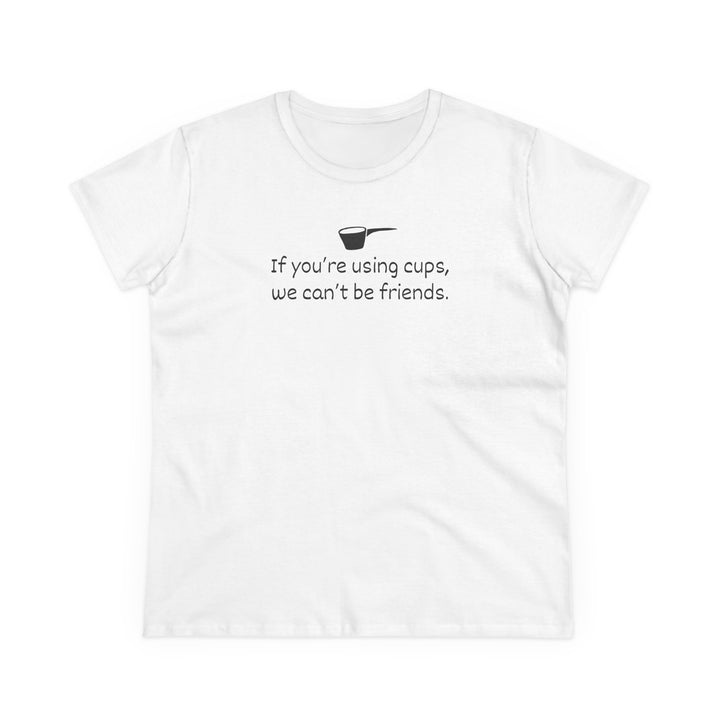 Use Cups, Can't Be Friends Women's Cotton T-Shirt