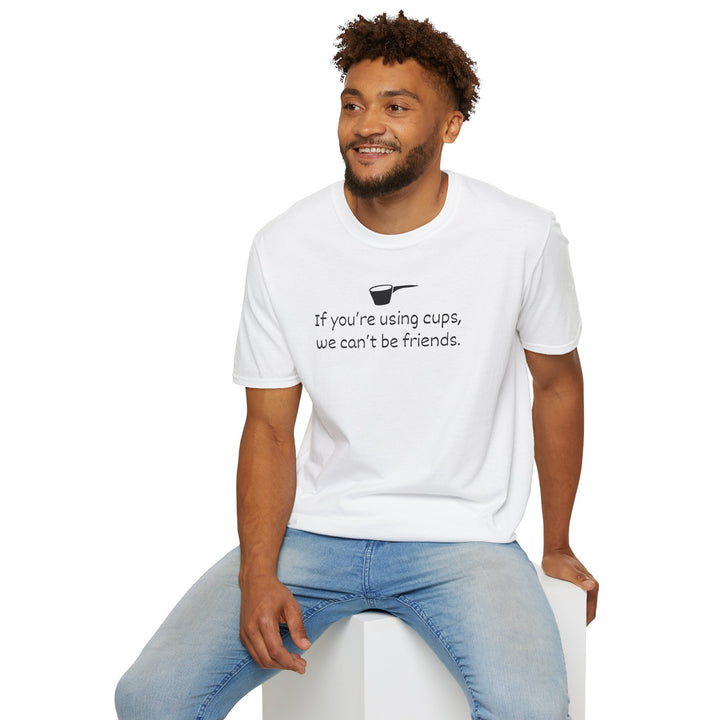 Use Cups, Can't Be Friends Unisex T-Shirt