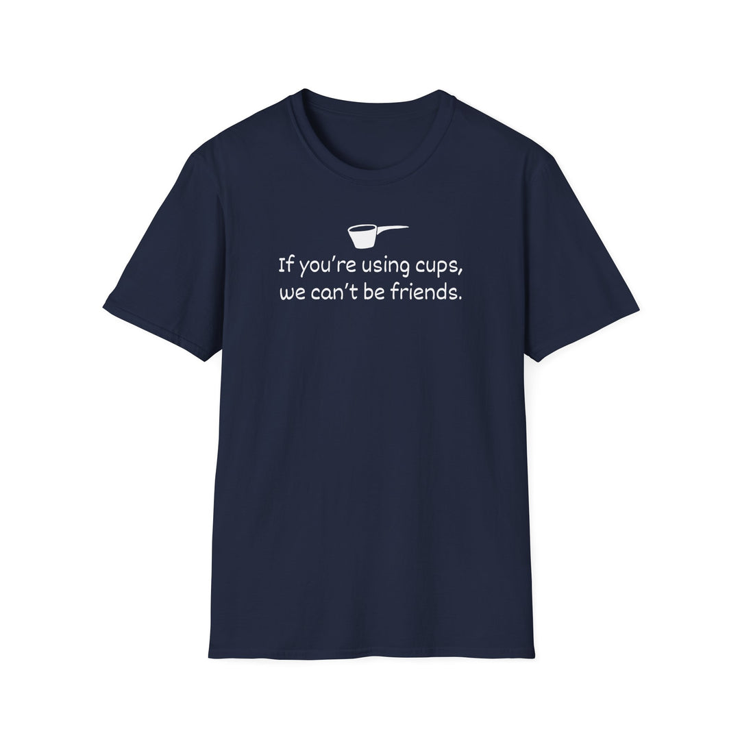 Use Cups, Can't Be Friends Unisex T-Shirt