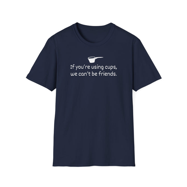 Use Cups, Can't Be Friends Unisex T-Shirt