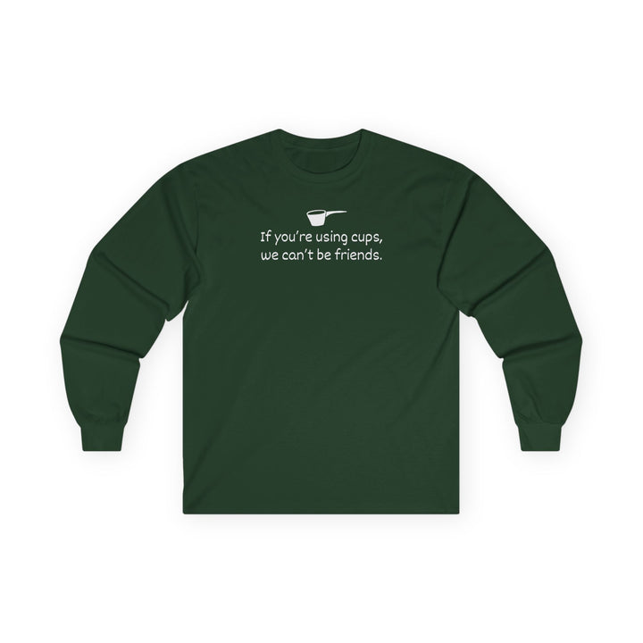 Use Cups, Can't Be Friends Long Sleeve T-Shirt