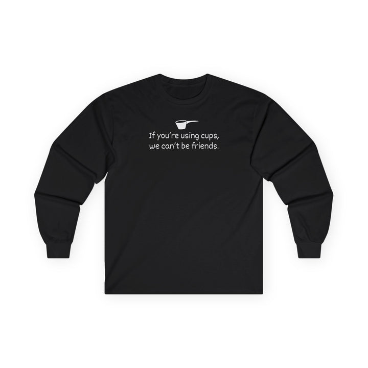 Use Cups, Can't Be Friends Long Sleeve T-Shirt