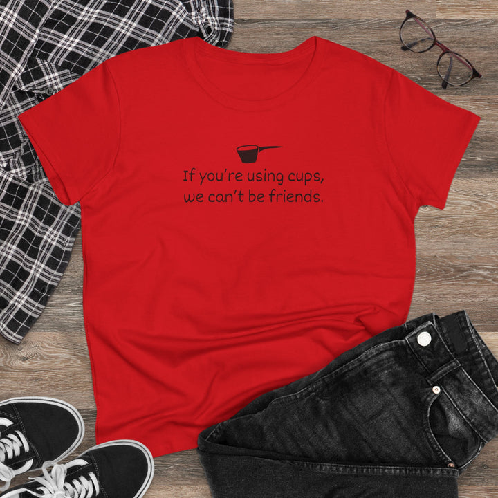 Use Cups, Can't Be Friends Women's Cotton T-Shirt