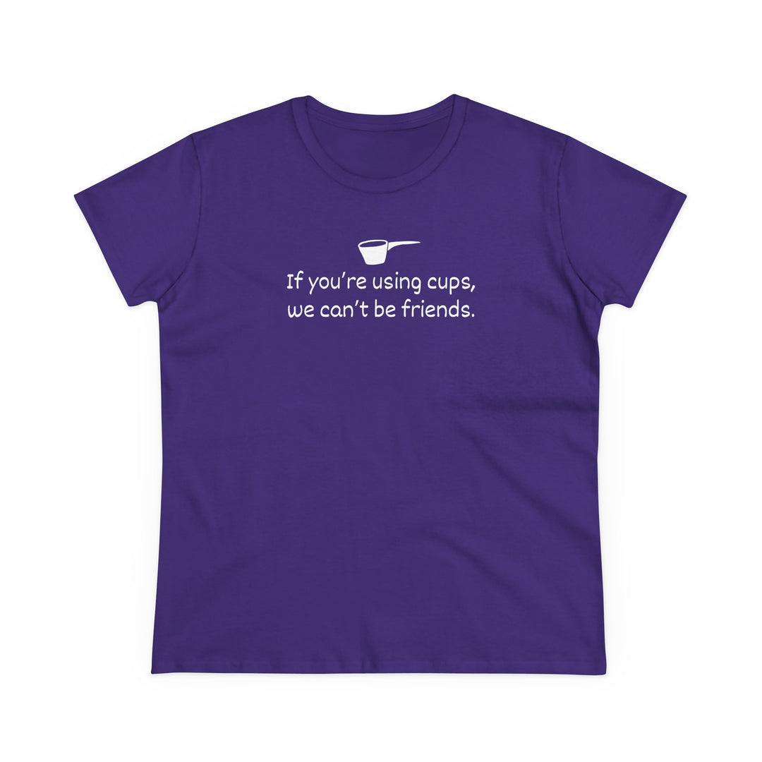 Use Cups, Can't Be Friends Women's Cotton T-Shirt