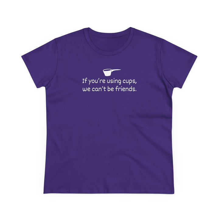 Use Cups, Can't Be Friends Women's Cotton T-Shirt