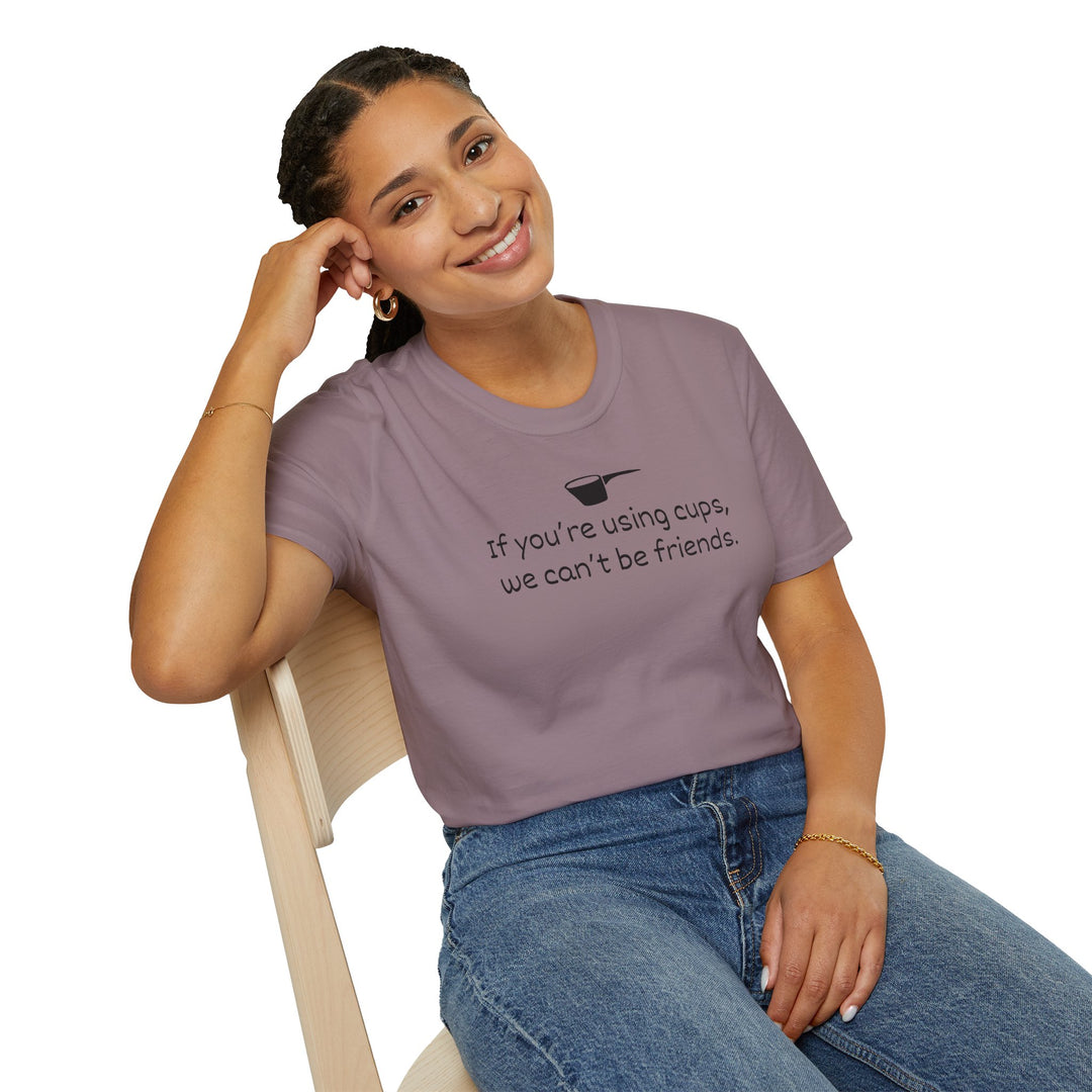 Use Cups, Can't Be Friends Unisex T-Shirt