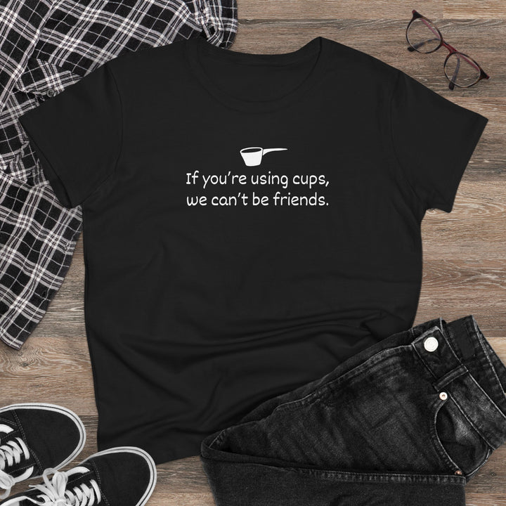 Use Cups, Can't Be Friends Women's Cotton T-Shirt