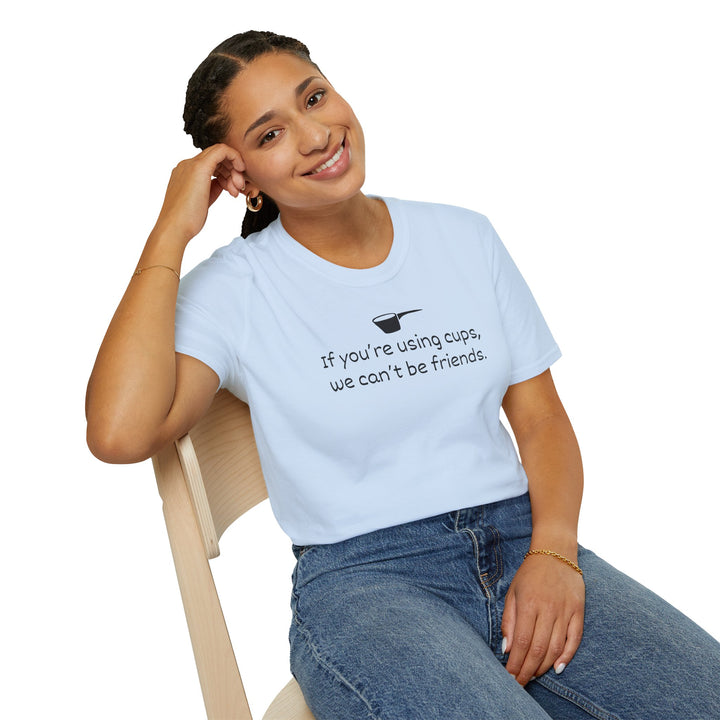 Use Cups, Can't Be Friends Unisex T-Shirt