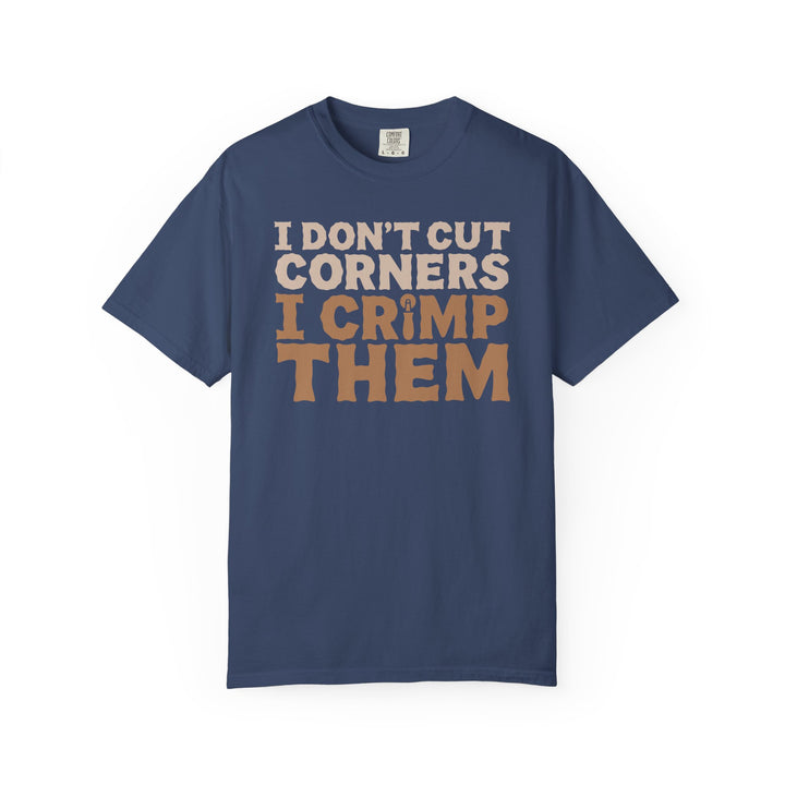 I Don't Cut Corners, I Crimp Them Garment-Dyed T-Shirt
