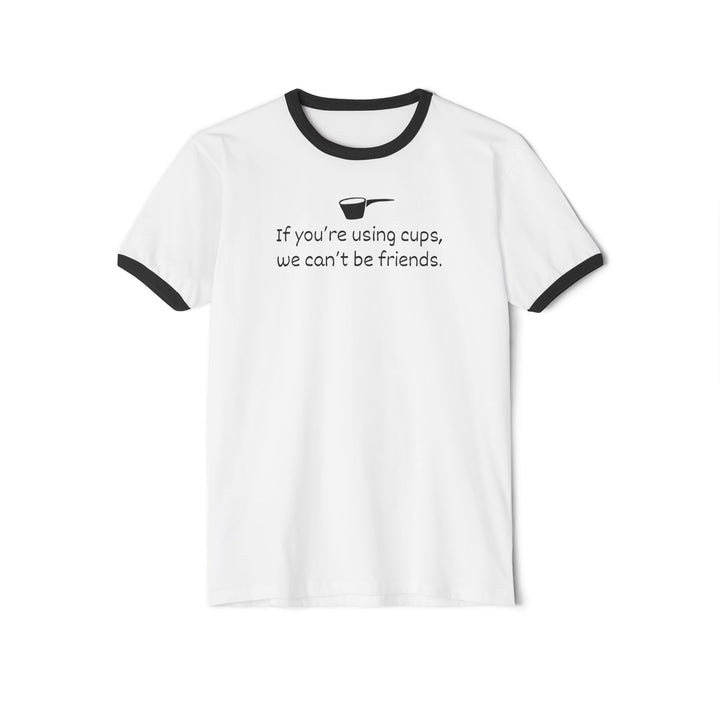 Use Cups, Can't Be Friends Ringer T-Shirt
