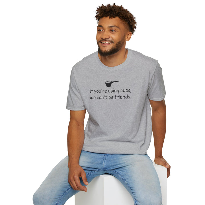 Use Cups, Can't Be Friends Unisex T-Shirt