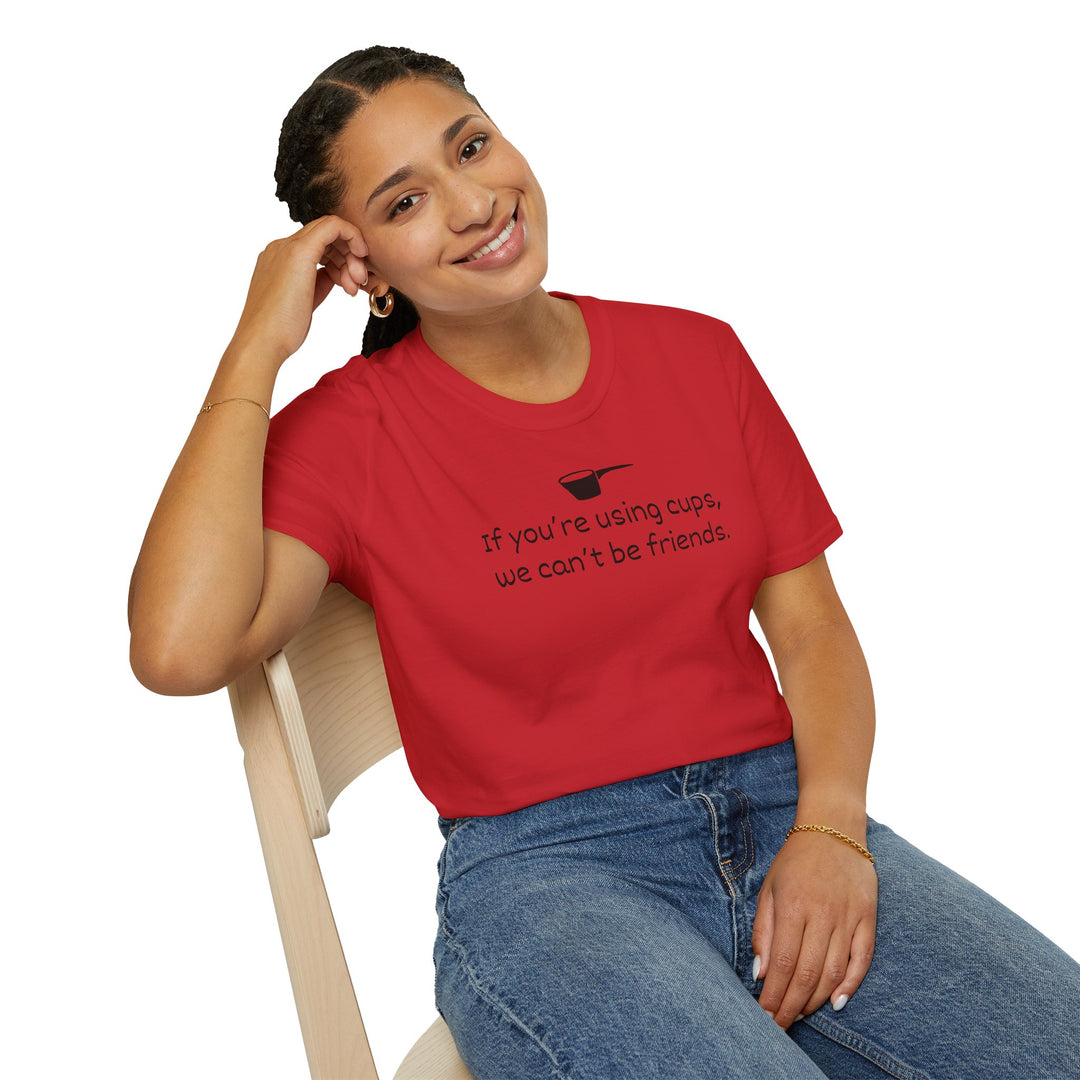Use Cups, Can't Be Friends Unisex T-Shirt