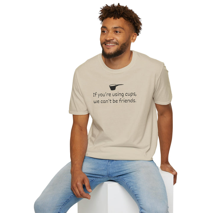 Use Cups, Can't Be Friends Unisex T-Shirt