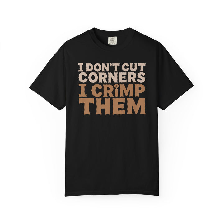 I Don't Cut Corners, I Crimp Them Garment-Dyed T-Shirt