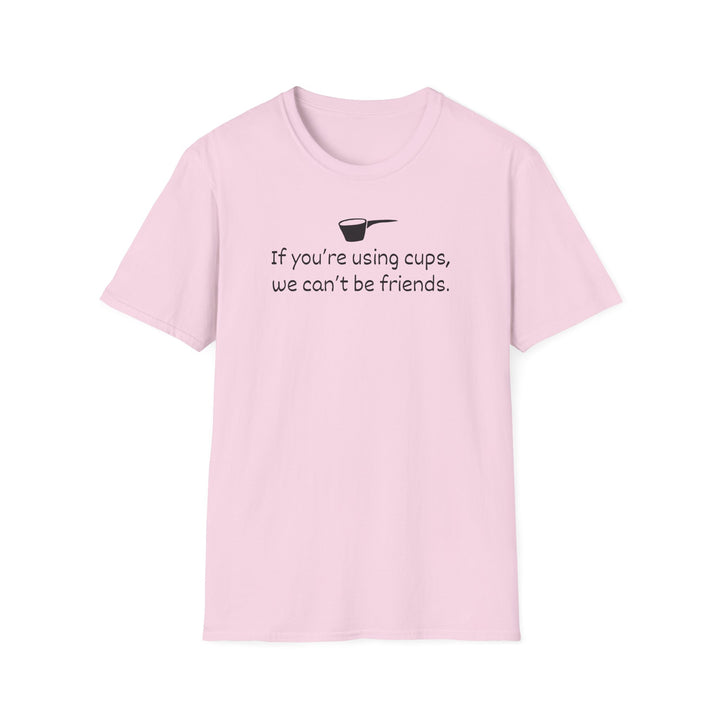 Use Cups, Can't Be Friends Unisex T-Shirt