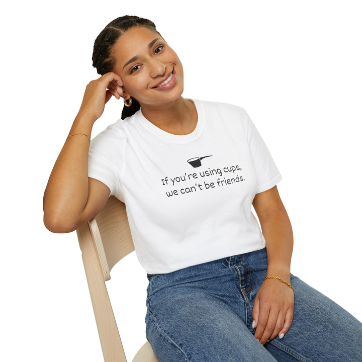 Use Cups, Can't Be Friends Unisex T-Shirt