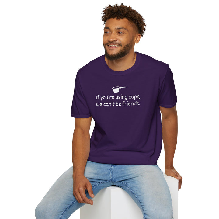 Use Cups, Can't Be Friends Unisex T-Shirt